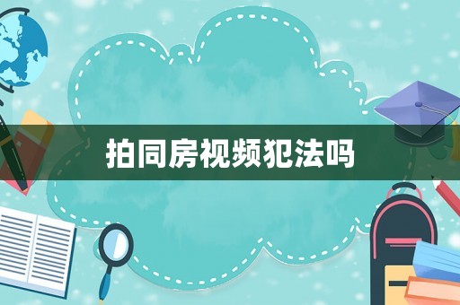 拍同房視頻犯法嗎