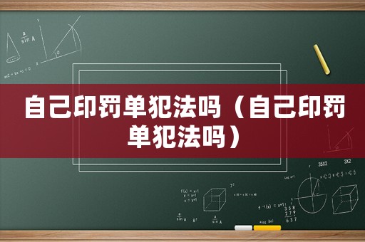 自己印罰單犯法嗎（自己印罰單犯法嗎）