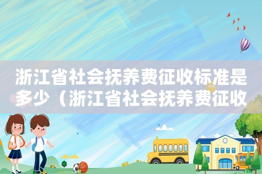 浙江省社會撫養費征收標準是多少（浙江省社會撫養費征收標準）