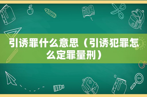 引誘罪什么意思（引誘犯罪怎么定罪量刑）
