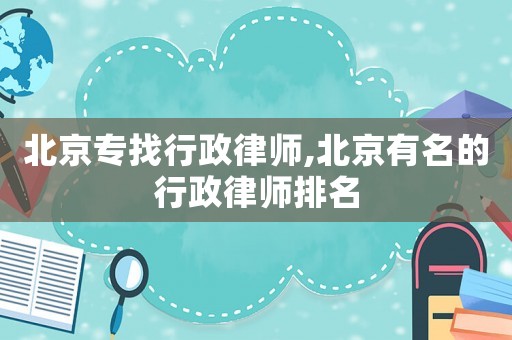 北京專找行政律師,北京有名的行政律師排名