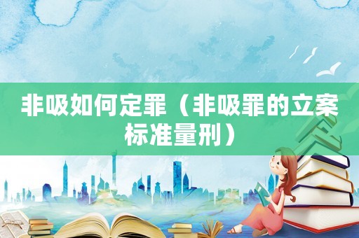 非吸如何定罪（非吸罪的立案標準量刑）