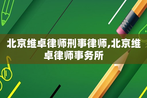 北京維卓律師刑事律師,北京維卓律師事務(wù)所