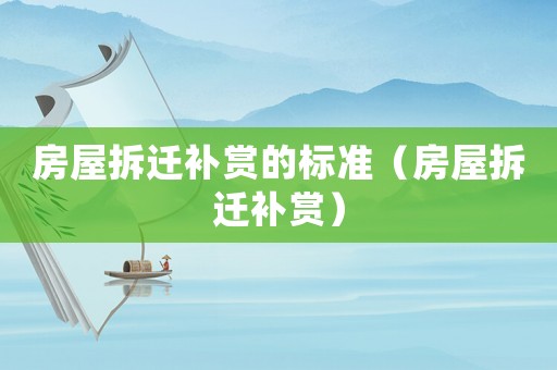 房屋拆遷補賞的標準（房屋拆遷補賞）