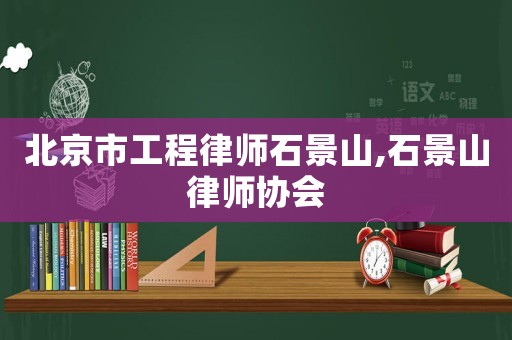 北京市工程律師石景山,石景山律師協會