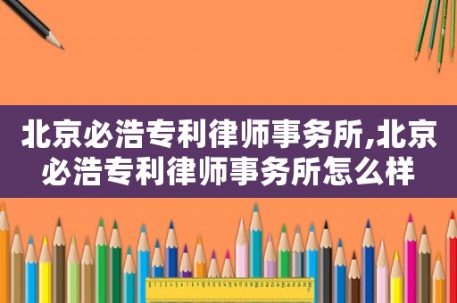北京必浩專利律師事務所,北京必浩專利律師事務所怎么樣