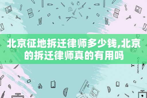 北京征地拆遷律師多少錢,北京的拆遷律師真的有用嗎