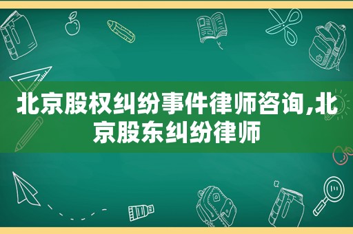 北京股權糾紛事件律師咨詢,北京股東糾紛律師