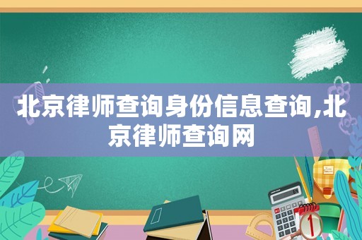 北京律師查詢身份信息查詢,北京律師查詢網