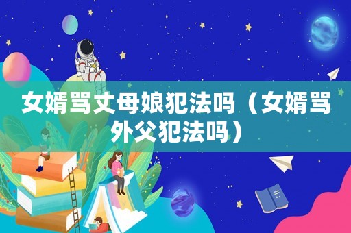 女婿罵丈母娘犯法嗎（女婿罵外父犯法嗎）