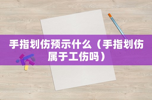 手指劃傷預示什么（手指劃傷屬于工傷嗎）