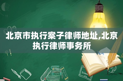 北京市執行案子律師地址,北京執行律師事務所