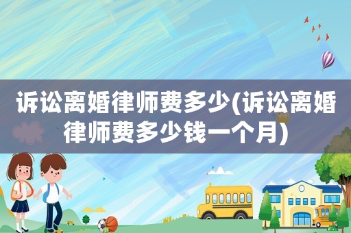 訴訟離婚律師費多少(訴訟離婚律師費多少錢一個月)