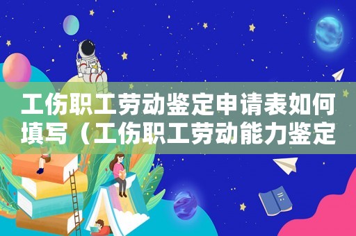 工傷職工勞動鑒定申請表如何填寫（工傷職工勞動能力鑒定報告）
