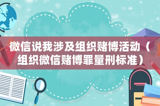 微信說我涉及組織賭博活動（組織微信賭博罪量刑標準）