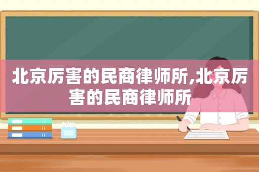 北京厲害的民商律師所,北京厲害的民商律師所