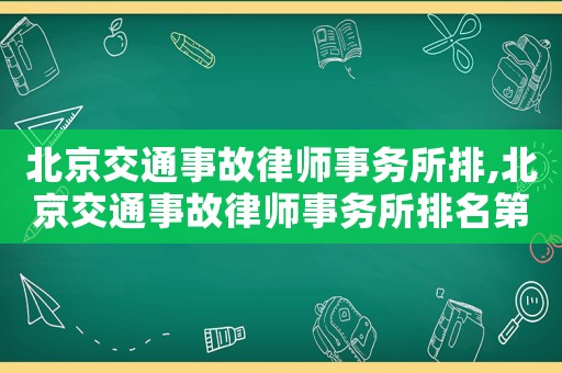 北京交通事故律師事務(wù)所排,北京交通事故律師事務(wù)所排名第幾