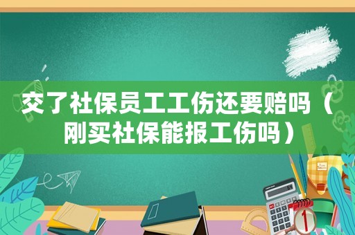交了社保員工工傷還要賠嗎（剛買社保能報工傷嗎）