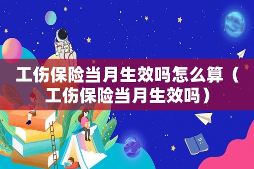 工傷保險當(dāng)月生效嗎怎么算（工傷保險當(dāng)月生效嗎）