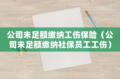 公司未足額繳納工傷保險（公司未足額繳納社保員工工傷）