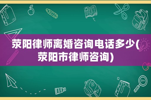滎陽律師離婚咨詢電話多少(滎陽市律師咨詢)