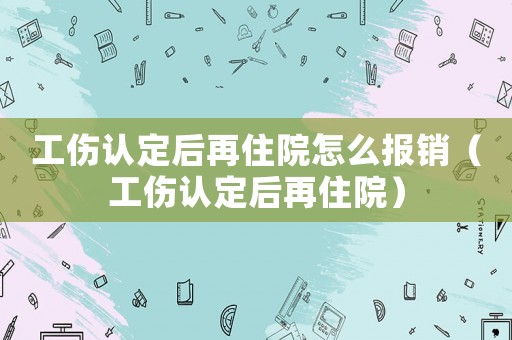 工傷認(rèn)定后再住院怎么報(bào)銷（工傷認(rèn)定后再住院）