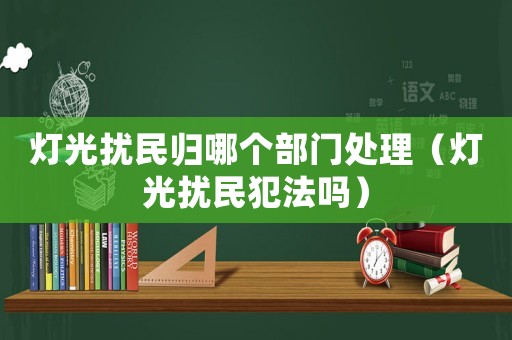 燈光擾民歸哪個部門處理（燈光擾民犯法嗎）