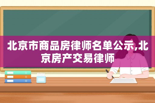 北京市商品房律師名單公示,北京房產(chǎn)交易律師