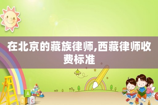 在北京的藏族律師,西藏律師收費標準