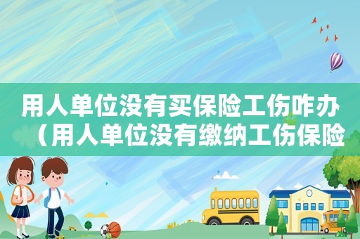 用人單位沒有買保險工傷咋辦（用人單位沒有繳納工傷保險怎么認定工傷）