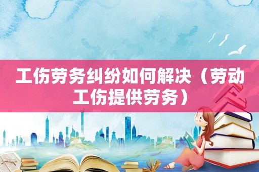 工傷勞務糾紛如何解決（勞動工傷提供勞務）