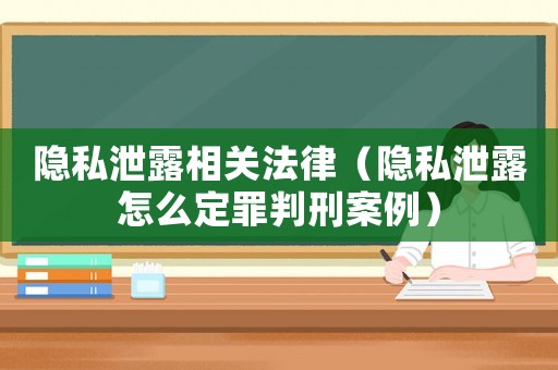 隱私泄露相關法律（隱私泄露怎么定罪判刑案例）
