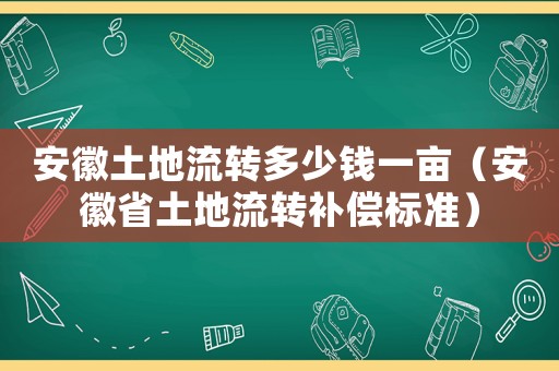 安徽土地流轉多少錢一畝（安徽省土地流轉補償標準）