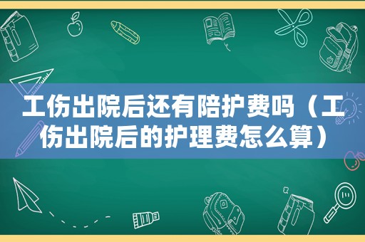 工傷出院后還有陪護費嗎（工傷出院后的護理費怎么算）