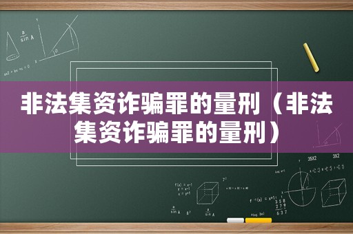 非法集資詐騙罪的量刑（非法集資詐騙罪的量刑）
