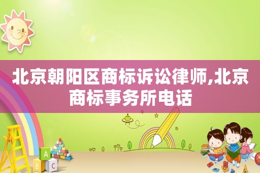 北京朝陽區(qū)商標(biāo)訴訟律師,北京商標(biāo)事務(wù)所電話
