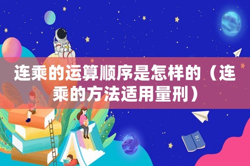 連乘的運(yùn)算順序是怎樣的（連乘的方法適用量刑）