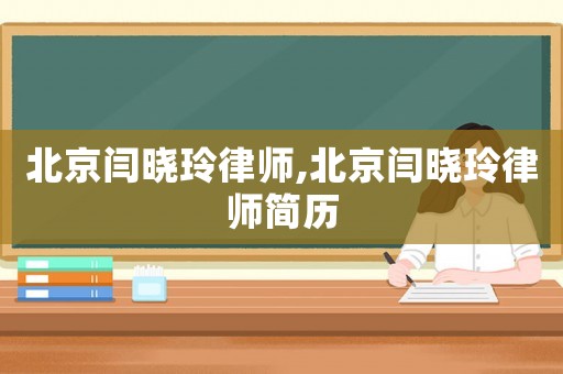 北京閆曉玲律師,北京閆曉玲律師簡歷