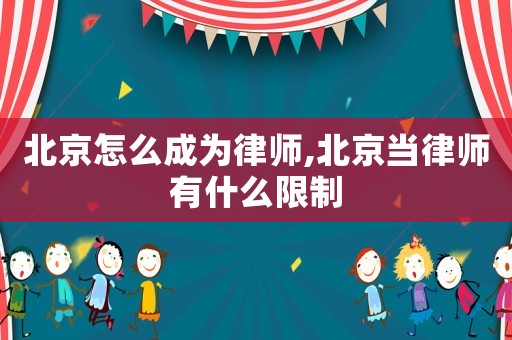 北京怎么成為律師,北京當律師有什么限制