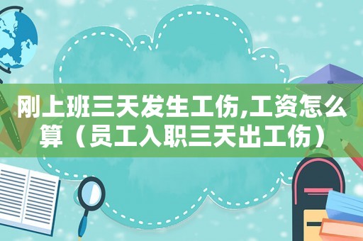 剛上班三天發生工傷,工資怎么算（員工入職三天出工傷）