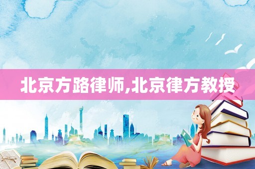 北京方路律師,北京律方教授