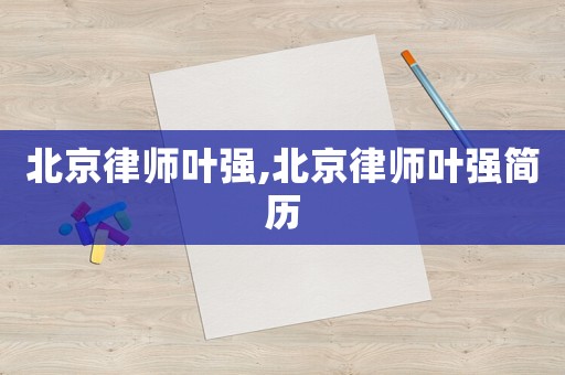 北京律師葉強,北京律師葉強簡歷