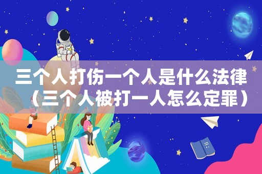 三個人打傷一個人是什么法律（三個人被打一人怎么定罪）