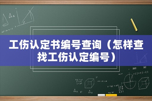工傷認(rèn)定書編號(hào)查詢（怎樣查找工傷認(rèn)定編號(hào)）