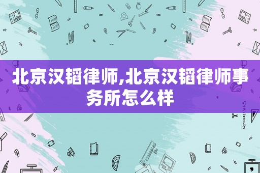北京漢韜律師,北京漢韜律師事務(wù)所怎么樣