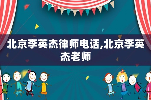 北京李英杰律師電話,北京李英杰老師