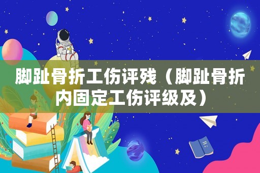 腳趾骨折工傷評殘（腳趾骨折內固定工傷評級及）