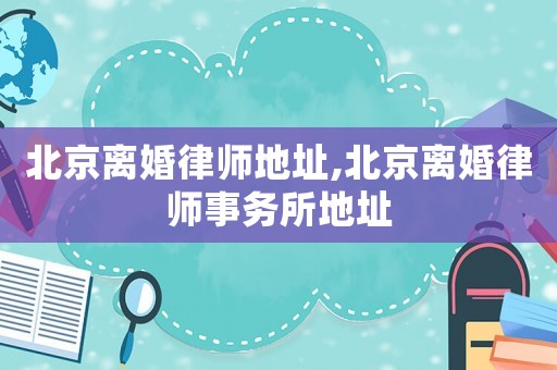 北京離婚律師地址,北京離婚律師事務所地址