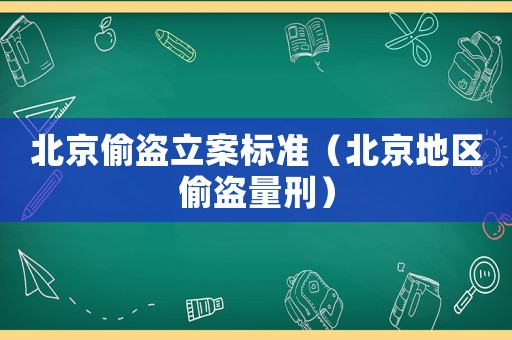 北京偷盜立案標(biāo)準(zhǔn)（北京地區(qū)偷盜量刑）