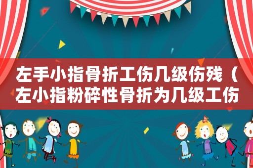 左手小指骨折工傷幾級(jí)傷殘（左小指粉碎性骨折為幾級(jí)工傷）